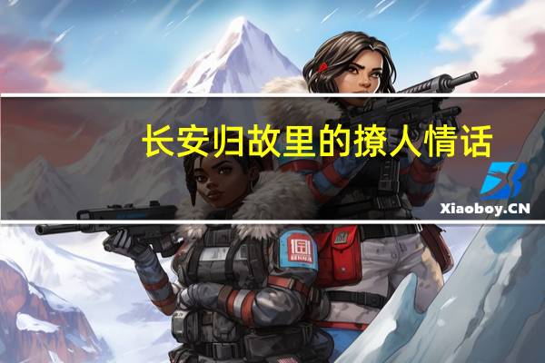 长安归故里的撩人情话