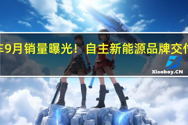 长安汽车9月销量曝光！自主新能源品牌交付突破5万大关