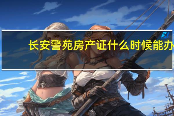 长安警苑房产证什么时候能办