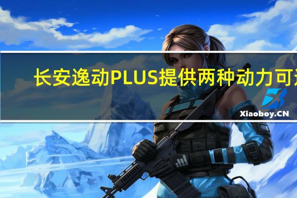 长安逸动PLUS提供两种动力可选