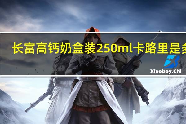 长富 高钙奶 盒装250ml卡路里是多少