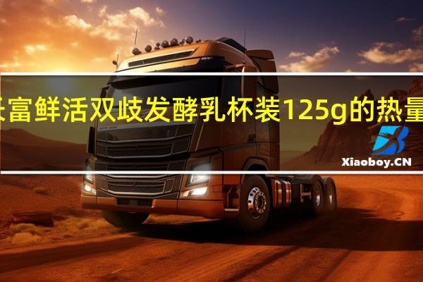长富 鲜活双歧发酵乳 杯装125g的热量是多少