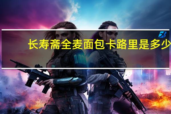 长寿斋 全麦面包卡路里是多少
