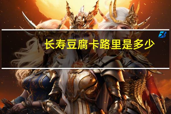 长寿 豆腐卡路里是多少