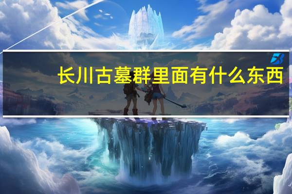 长川古墓群里面有什么东西