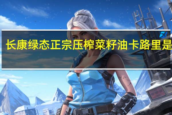 长康 绿态 正宗压榨菜籽油卡路里是多少