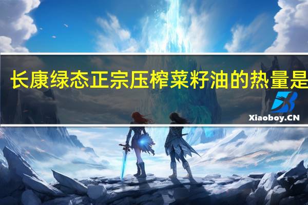 长康 绿态 正宗压榨菜籽油的热量是多少