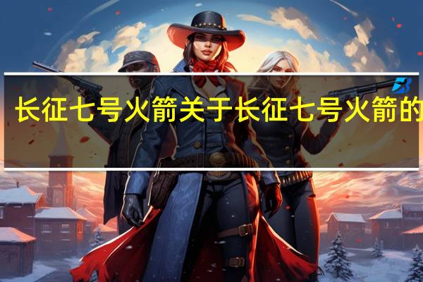 长征七号火箭 关于长征七号火箭的介绍