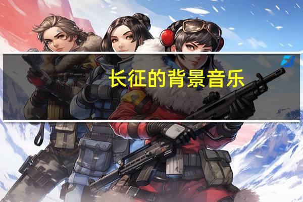 长征的背景音乐（长征的背景）