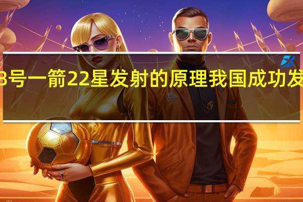 长征8号一箭22星发射的原理 我国成功发射一箭8星