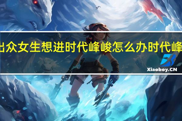 长得不太出众女生想进时代峰峻怎么办 时代峰峻女生报名方式