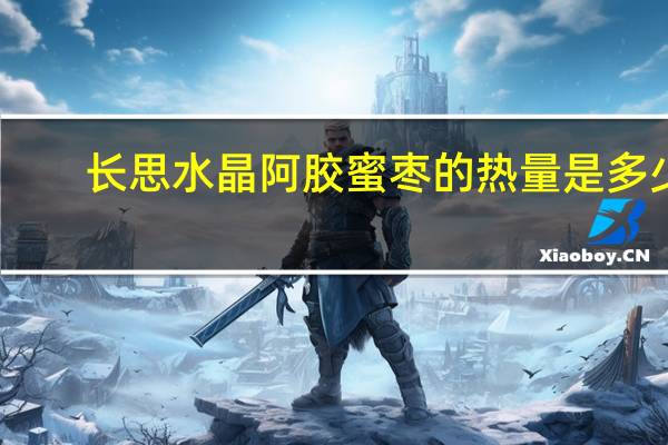 长思 水晶阿胶蜜枣的热量是多少