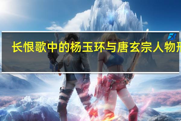 长恨歌中的杨玉环与唐玄宗人物形象