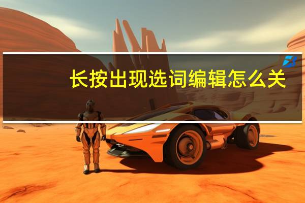 长按出现选词编辑怎么关