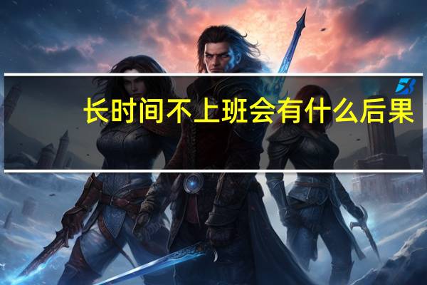 长时间不上班会有什么后果