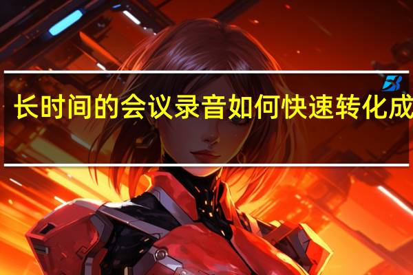 长时间的会议录音如何快速转化成文字