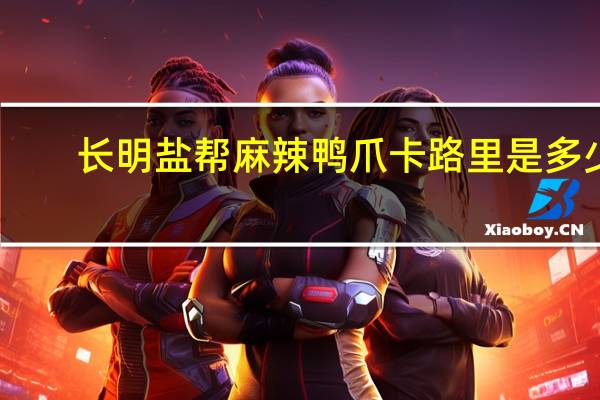 长明 盐帮麻辣鸭爪卡路里是多少