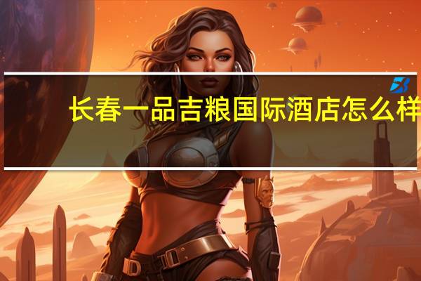 长春一品吉粮国际酒店怎么样