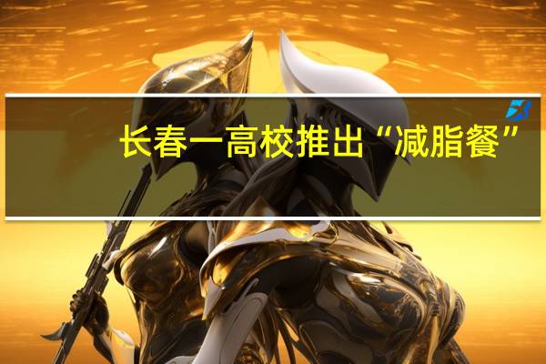 长春一高校推出“减脂餐” ，为何这备受学生们的欢迎