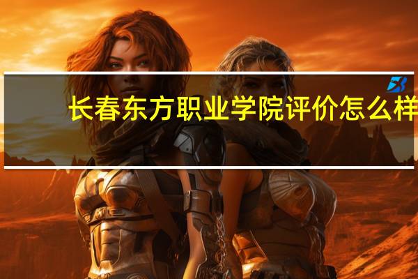 长春东方职业学院评价怎么样