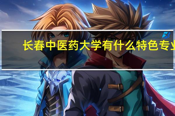 长春中医药大学有什么特色专业,专业排名如何