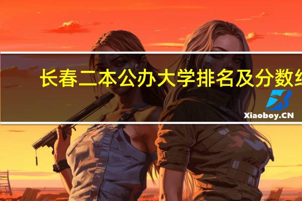长春二本公办大学排名及分数线