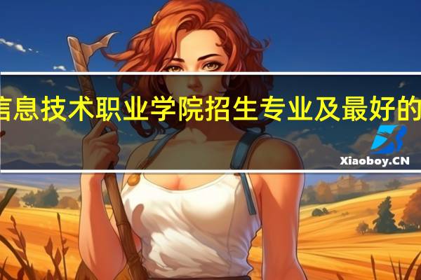 长春信息技术职业学院招生专业及最好的专业有哪些