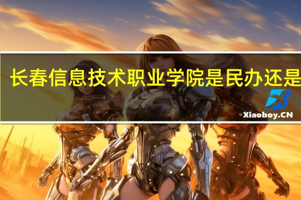长春信息技术职业学院是民办还是公办