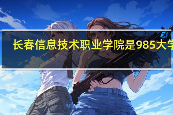 长春信息技术职业学院是985大学吗