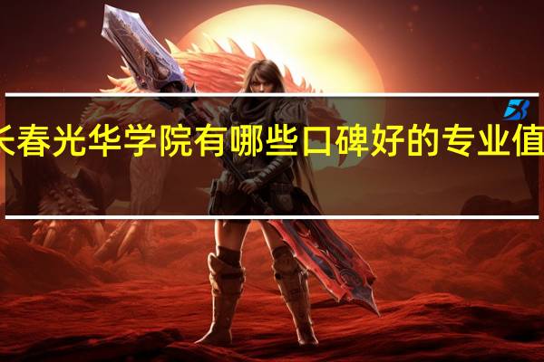 长春光华学院有哪些口碑好的专业值得就读