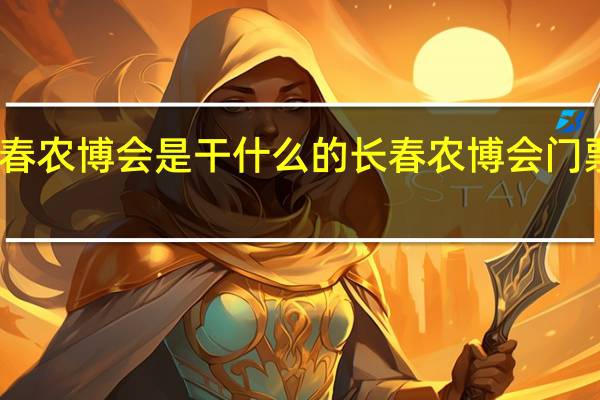 长春农博会是干什么的 长春农博会门票多少钱