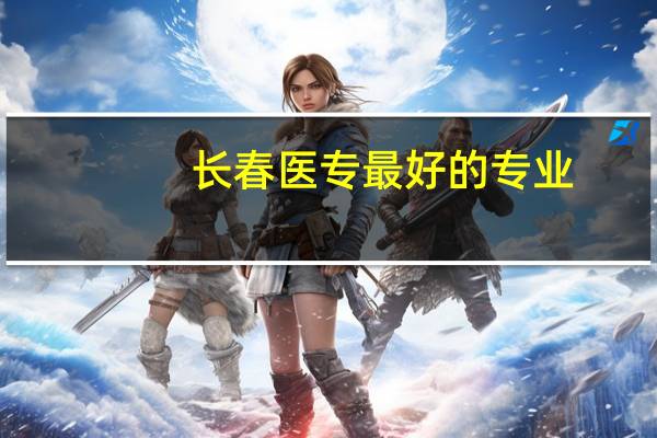 长春医专最好的专业