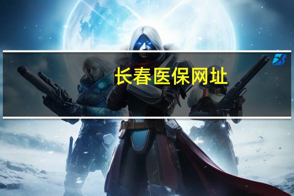 长春医保网址（长春医保官网登录）