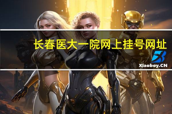 长春医大一院网上挂号网址（长春医大一院网上预约挂号官网）