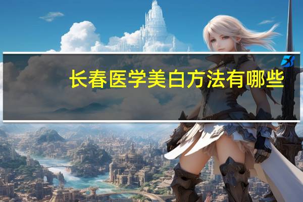长春医学美白方法有哪些?长春吉大一院能打美白针吗