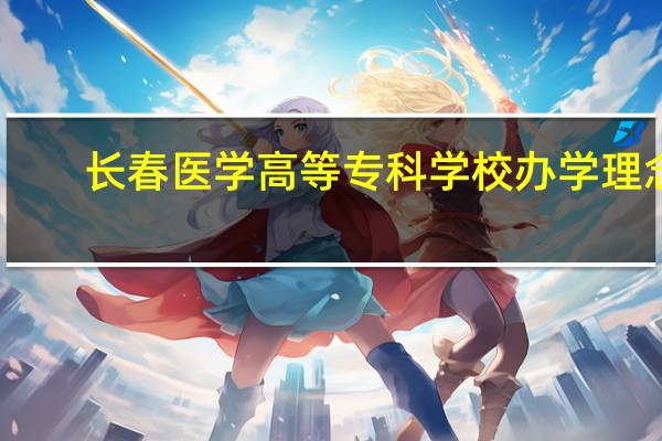 长春医学高等专科学校办学理念