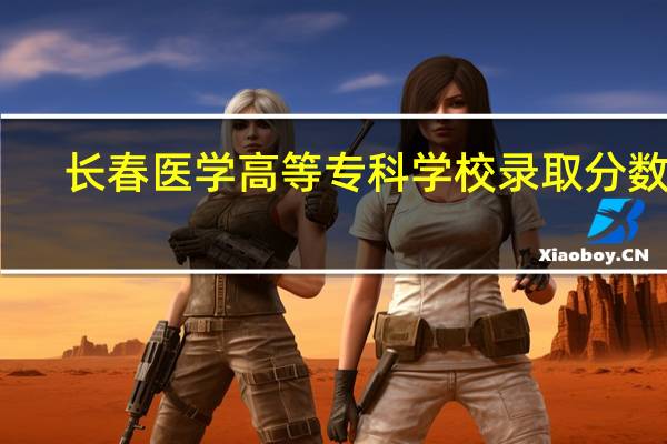 长春医学高等专科学校录取分数线
