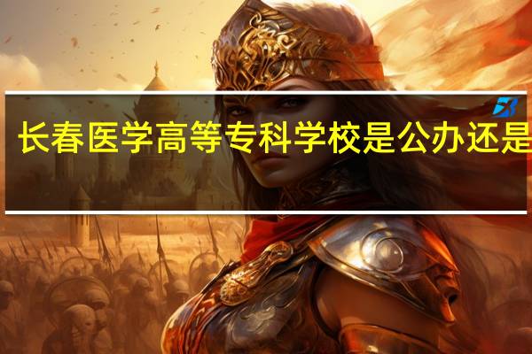 长春医学高等专科学校是公办还是民办