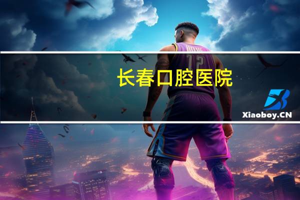 长春口腔医院？长春口腔医院是几本