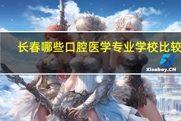 长春哪些口腔医学专业学校比较好