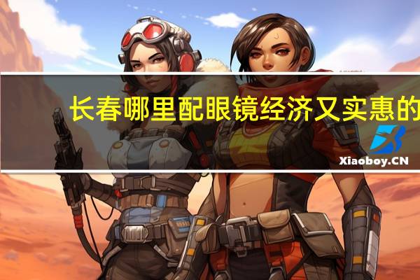 长春哪里配眼镜经济又实惠的