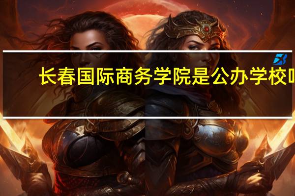 长春国际商务学院是公办学校吗
