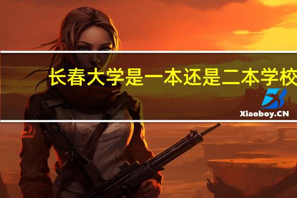 长春大学是一本还是二本学校