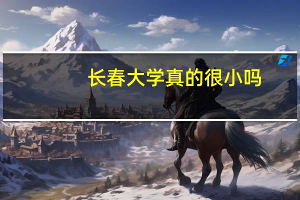 长春大学真的很小吗