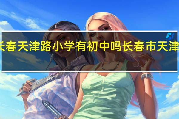 长春天津路小学有初中吗 长春市天津路小学