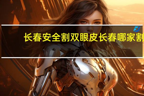 长春安全割双眼皮 长春哪家割双眼皮好