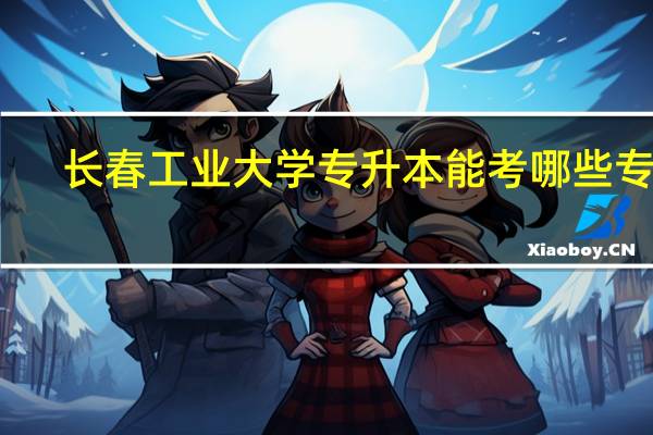 长春工业大学专升本能考哪些专业