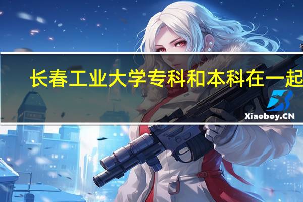 长春工业大学专科和本科在一起吗