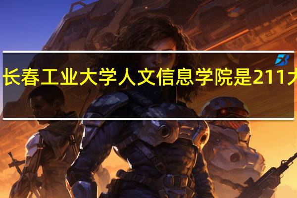 长春工业大学人文信息学院是211大学吗