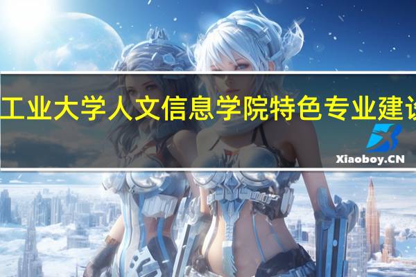 长春工业大学人文信息学院特色专业建设点有哪些